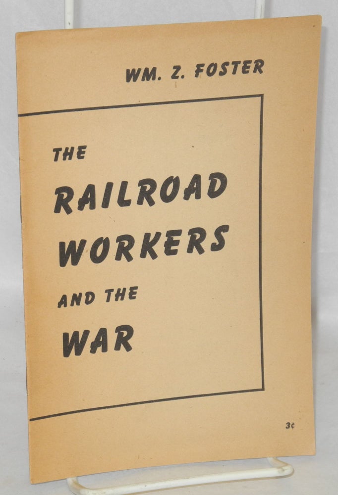 Cat.No: 137332 The railroad workers and the war. William Z. Foster.