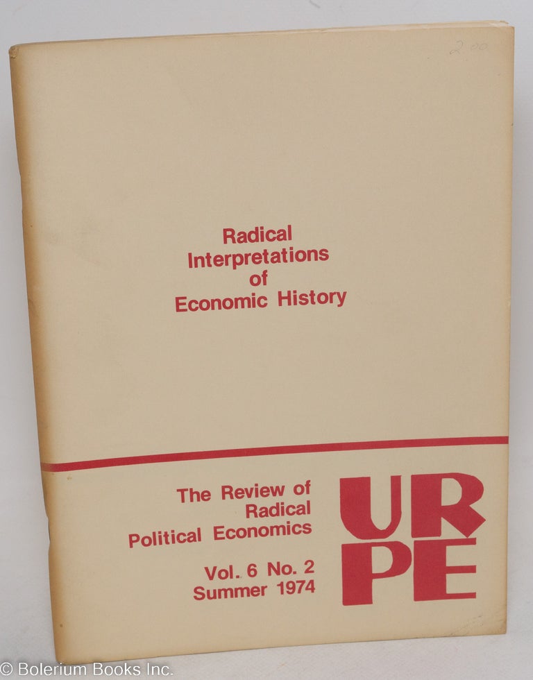 Cat.No: 137789 The Review of Radical Political Economics, vol. 6 no. 2, (summer 1974): Radical interpretations of economic history. URPE.