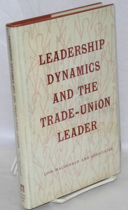 Cat.No: 13884 Leadership dynamics and the trade-union leader. Lois MacDonald, Peter F....