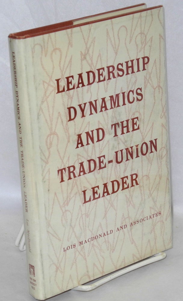 Cat.No: 13884 Leadership dynamics and the trade-union leader. Lois MacDonald, Peter F. Freund the assistance of Murray B. Nesbitt, Samuel N. Seidman, and.