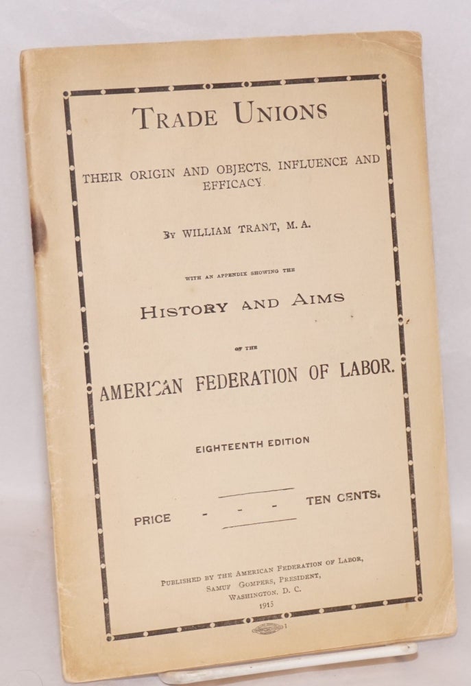 Cat.No: 139066 Trade unions: Their Origin & Objects, Influence and Efficacy. With an Appendix Showing the History and Aims of the American Federation of Labor. Eighteenth Edition. William Trant.