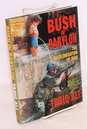 Cat.No: 139939 Bush in Babylon: the recolonisation of Iraq. Tariq Ali