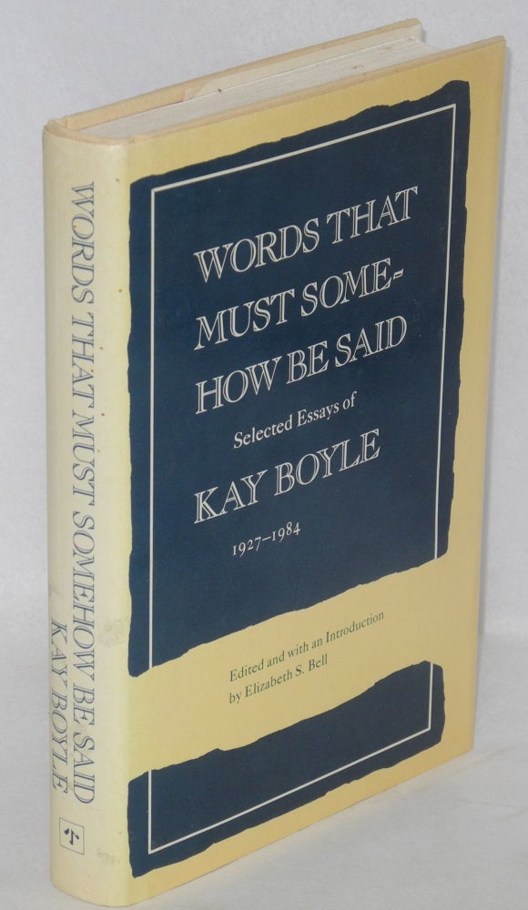 Cat.No: 139949 Words that must somehow be said: Selected essays of Kay Boyle, 1927 - 1984. Edited and with an introduction by Elizabeth S. Bell. Kay Boyle.
