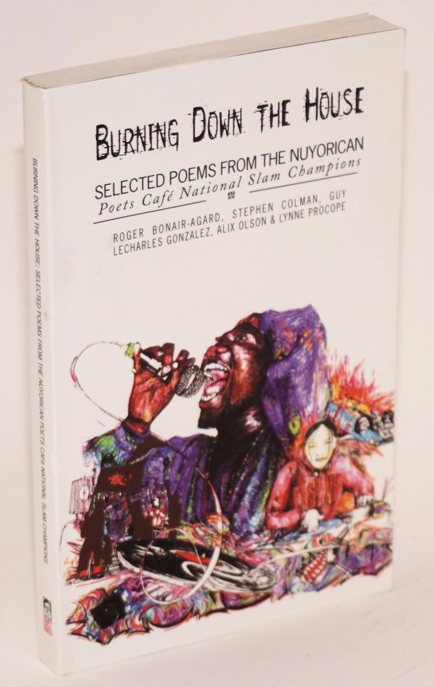 Cat.No: 140374 Burning Down the House: selected poems from the Nuyorican Poets Café's National Poetry Slam champions. Roger Bonair-Agard, Lynne Procope, Olson, Alix, Guy LeCharles Gonzalez, Stephen Colman, Bob Holman, an, Guy LeCharles Gonzalez.