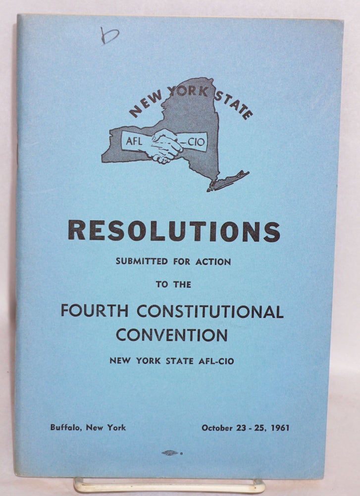 Cat.No: 140377 Resolutions submitted for action to the Fourth Constitutional Convention, New York State AFL-CIO. Buffalo, New York, October 23-25, 1961. New York State AFL-CIO.