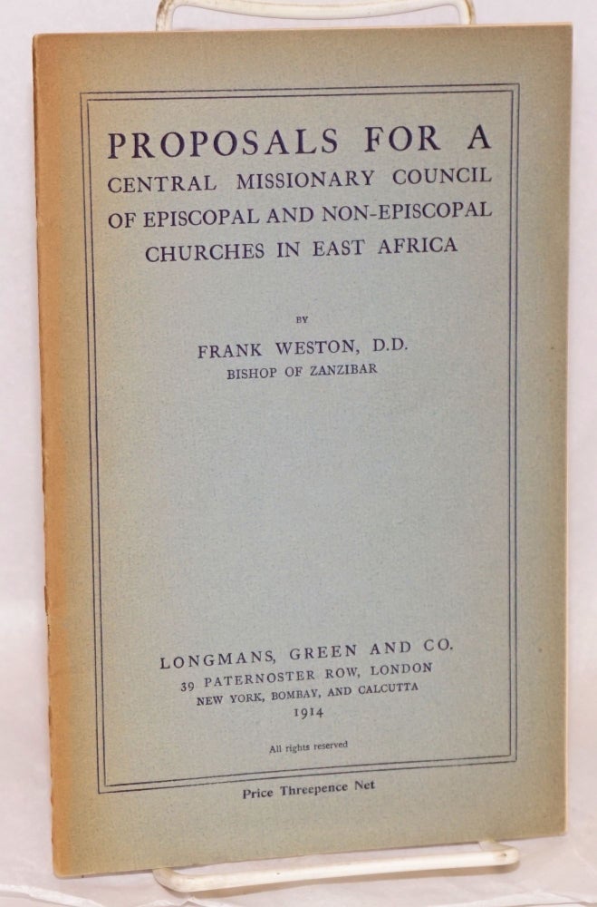 Cat.No: 140826 Proposals for a central missionary council of episcopal and non-episcopal churches in East Africa. Frank Weston, Bishop of Zanzibar, D. D.