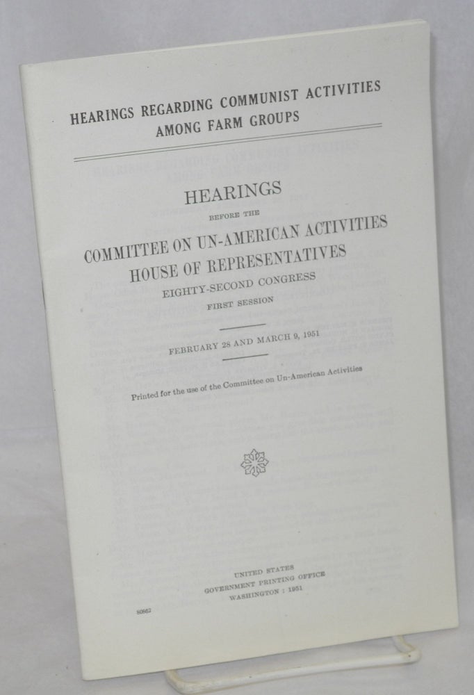 Cat.No: 141485 Hearings regarding Communist activities among farm groups. Hearings before the Committee on Un-American Activities, House of Representatives, Eighty-Second Congress, first session. February 28 and March 9, 1951. House Committee on Un-American Activities United States Congress.