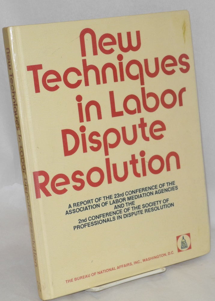 Cat.No: 141980 New techniques in labor dispute resolution: A report of the 23rd Conference of the Association of Labor Mediation Agencies (July 28 - August 2, 1974) and the 2nd Conference of the Society of Professionals in Dispute Resolution (November 11-13, 1974). Howard J. Anderson, ed.
