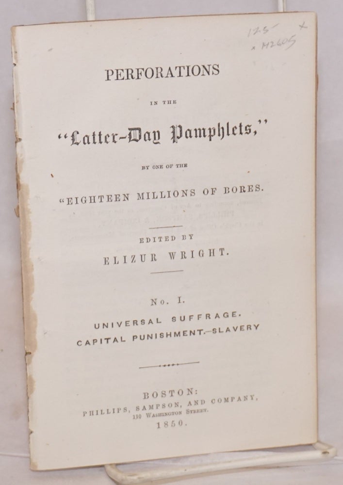 Cat.No: 142605 Perforations in the Latter-day pamphlets. No. I, Universal suffrage, capital punishment, slavery, by one of the 'eighteen millions of bores'. Elizur Wright.