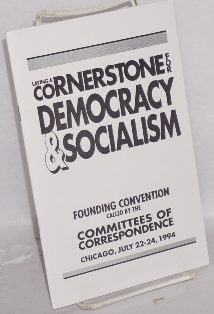 Cat.No: 143011 Laying a cornerstone for democracy and socialism: Founding convention called by the Committees of Correspondence, Chicago, July 22-24, 1994. Committees of Correspondence.