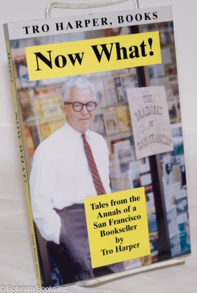 Cat.No: 143152 Now What! Tales from the Annals of a San Francisco Bookseller. Tro Harper