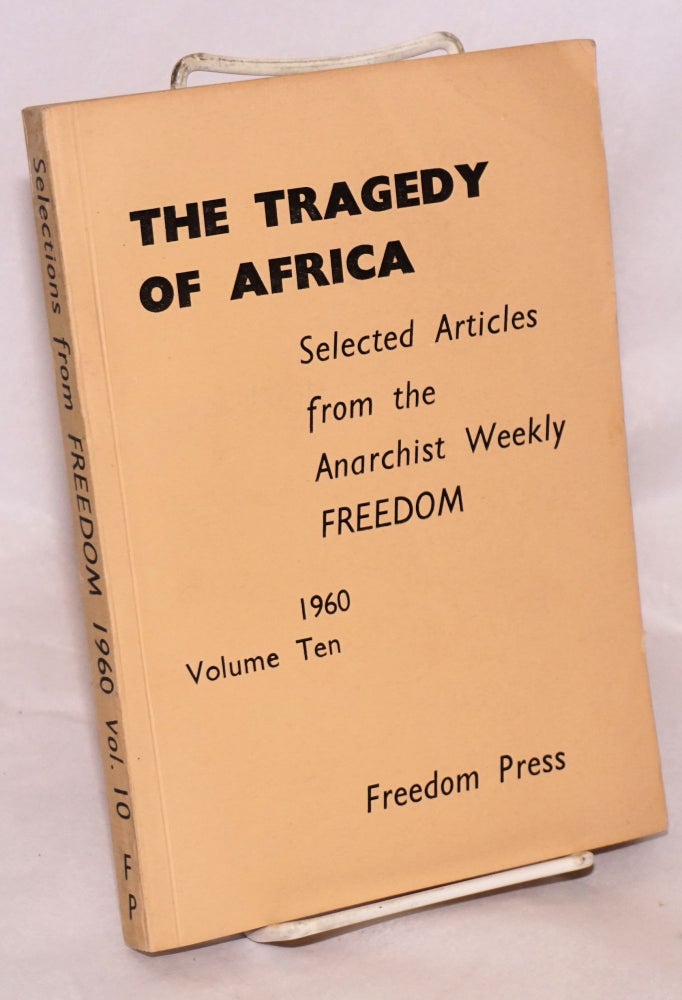 Cat.No: 143632 The tragedy of Africa: selected articles from the anarchist weekly Freedom. Volume ten, 1960. Freedom Press.