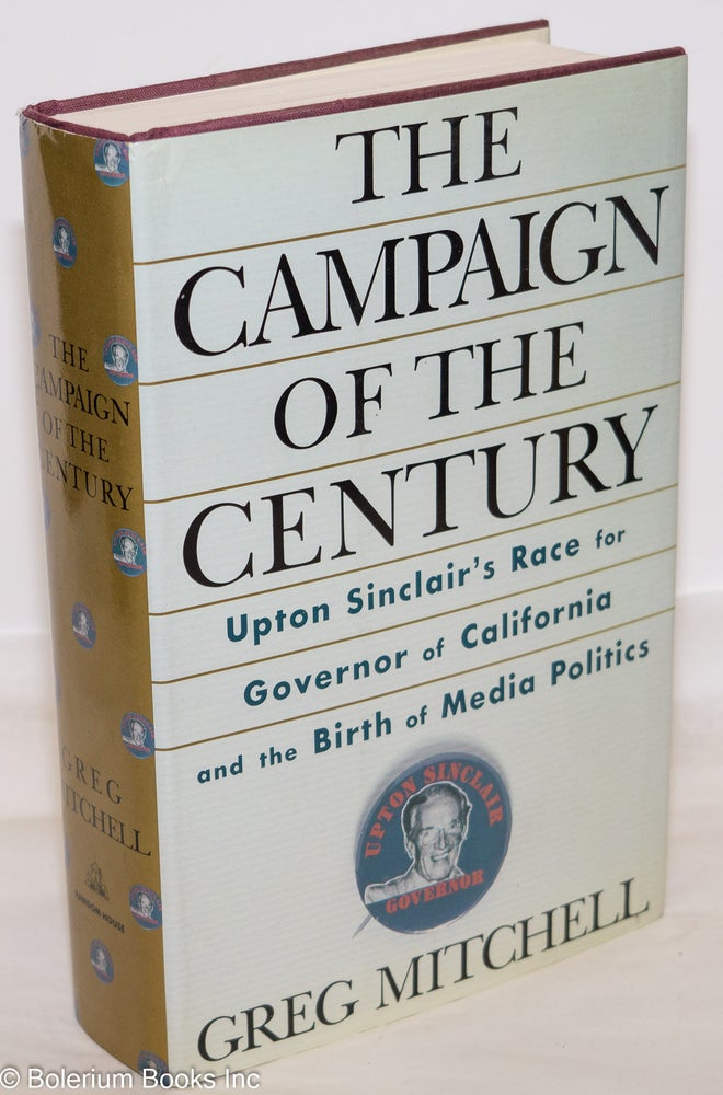 Cat.No: 14468 The campaign of the century: Upton Sinclair's race for Governor of California and the birth of media politics. Greg Mitchell.