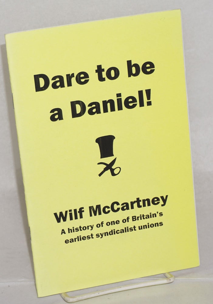 Cat.No: 144695 Dare to be a Daniel! A History of One of Britain's Earliest Syndicalist Unions. Wilf McCartney.