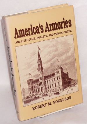 Cat.No: 14527 America's armories: architecture, society, and public order. Robert M....