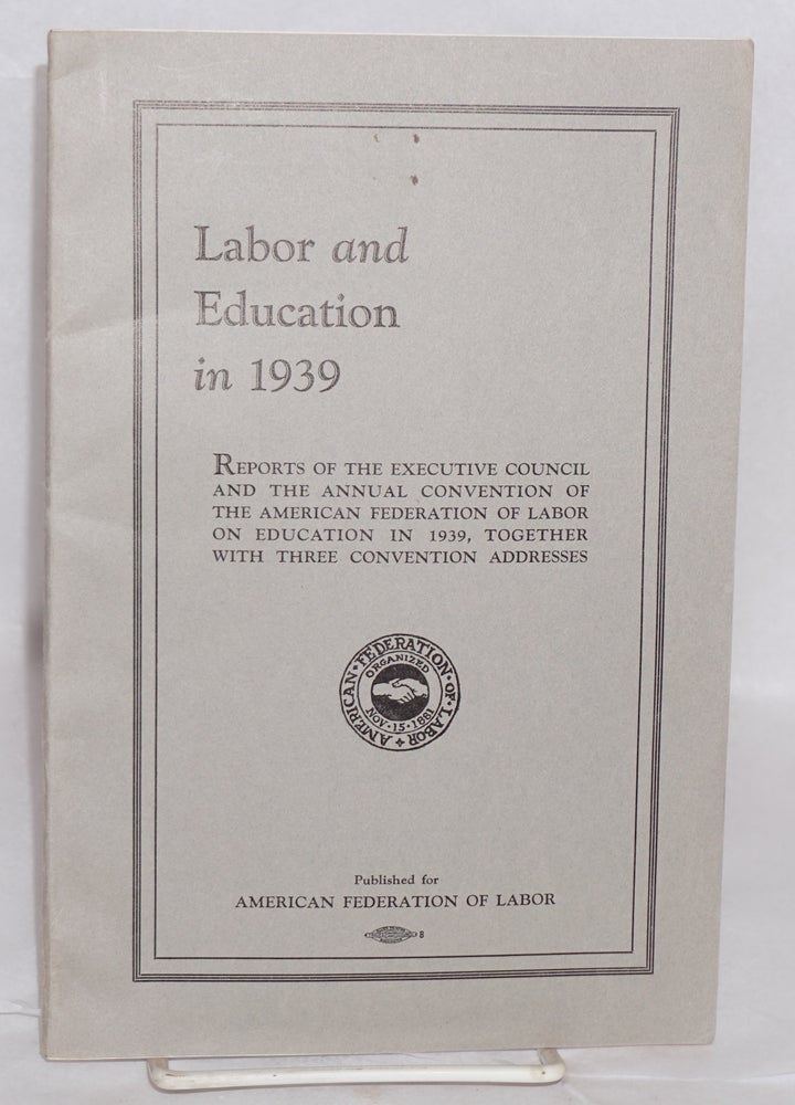 Cat.No: 145579 Labor and education in 1939: Reports of the executive council and the annual convention of the American Federation of Labor on education in 1939, together with three convention addresses