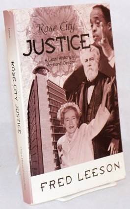 Cat.No: 145603 Rose City justice; a legal history of Portland, Oregon. Fred Leeson
