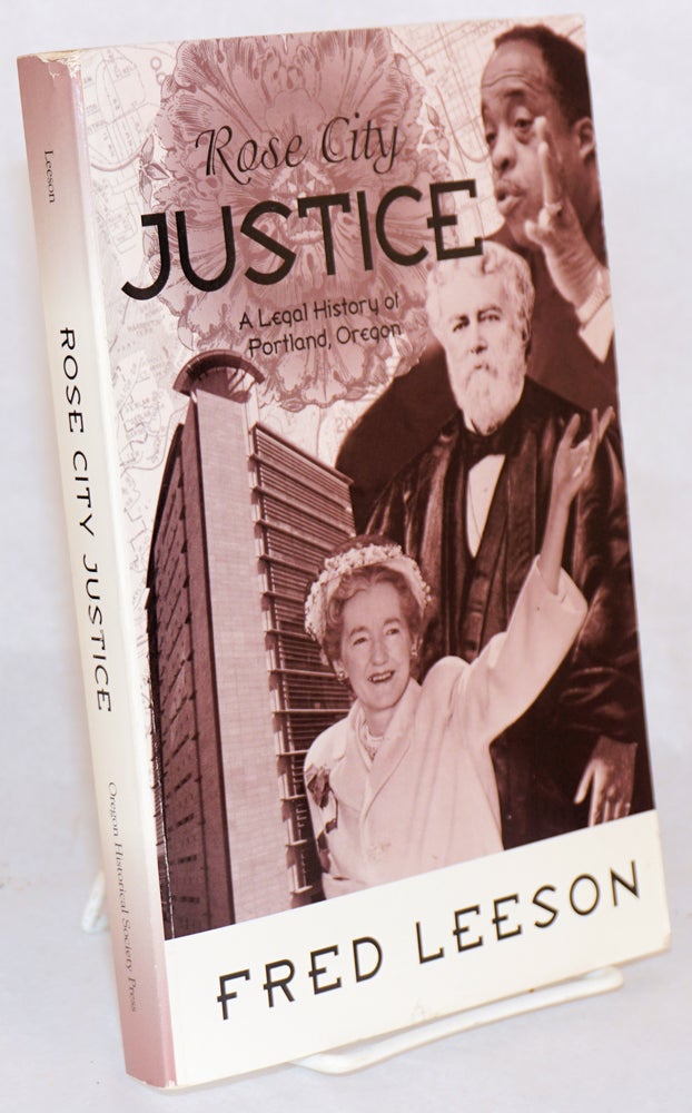 Cat.No: 145603 Rose City justice; a legal history of Portland, Oregon. Fred Leeson.