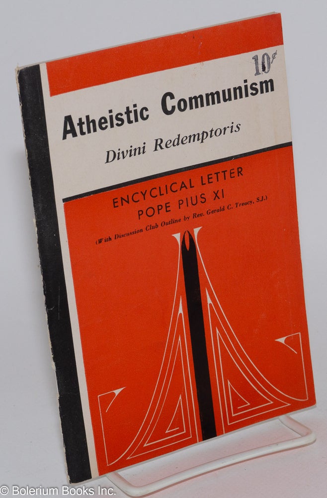 Cat.No: 145801 Atheistic communism: Divini Redemptoris. Encyclical letter of his holiness Pius XI, with discussion club outline by Rev. Gerald C. Treacy, SJ. Pope Pius XI.