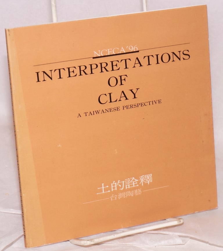 Cat.No: 146041 Interpretations of clay: a Taiwanese perspective. NCECA '96. National Council on Education for the Ceramic Arts.