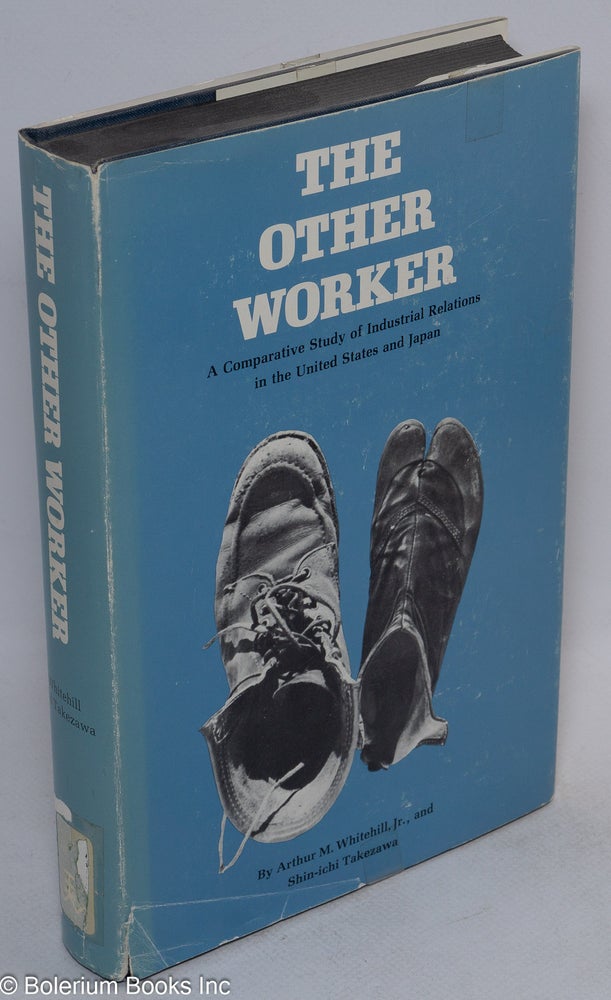 Cat.No: 14637 The other worker: a comparative study of industrial relations in the United States and Japan. Arthur M. Whitehill, Jr., Shin-Ichi Takezawa.