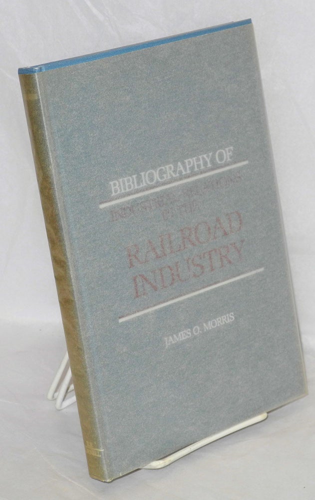 Cat.No: 14701 Bibliography of Industrial Relations in the Railroad Industry. James O. Morris.