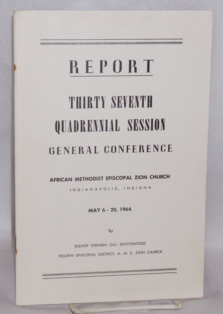 Cat.No: 147691 Report: thirty seventh quadrennial General Conference, Indianapolis, Indiana, May 6-20, 1964. by Bishop Stephen Gill Spottswood African Methodist Episcopal Zion Church.