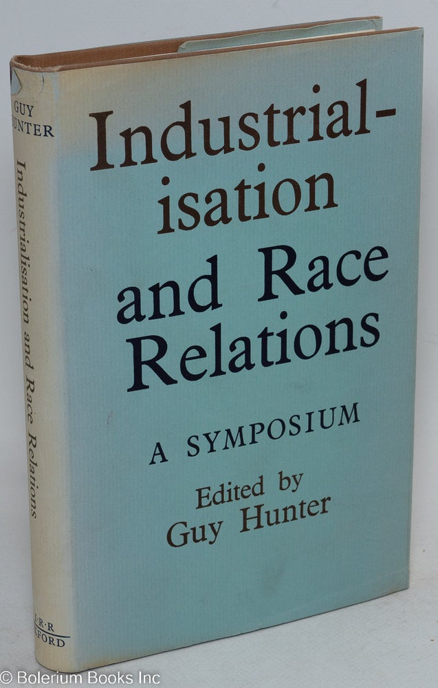 Cat.No: 14776 Industrialisation and race relations; a symposium. Issued under the auspices of the Institute of Race Relations, London. Guy Hunter, ed.