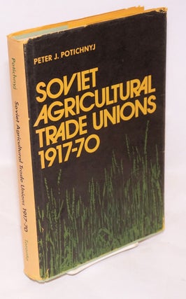 Cat.No: 148409 Soviet agricultural trade unions, 1917-70. Peter J. Potichnyj