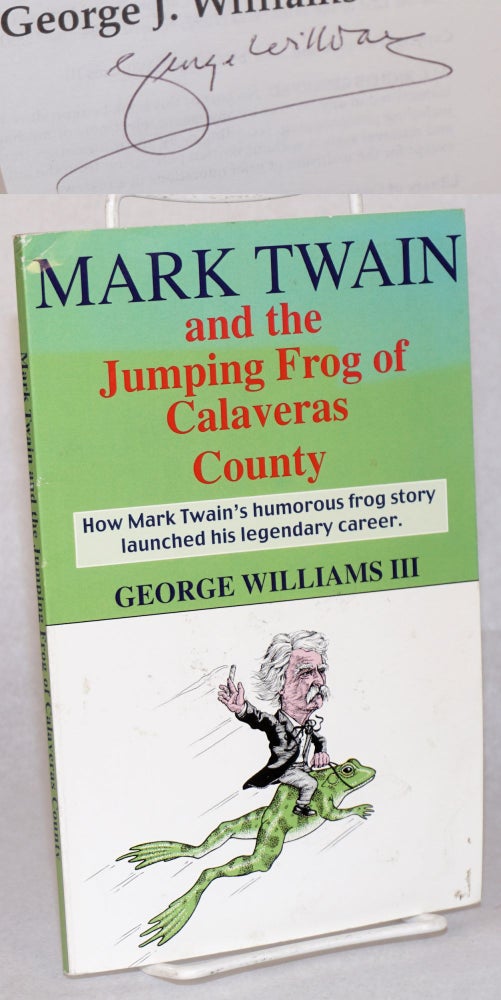 Cat.No: 149061 Mark Twain and the jumping frog of Calaveras County; how Mark Twain's humorous frog story launched his legendary writing career. George J. Williams, III.