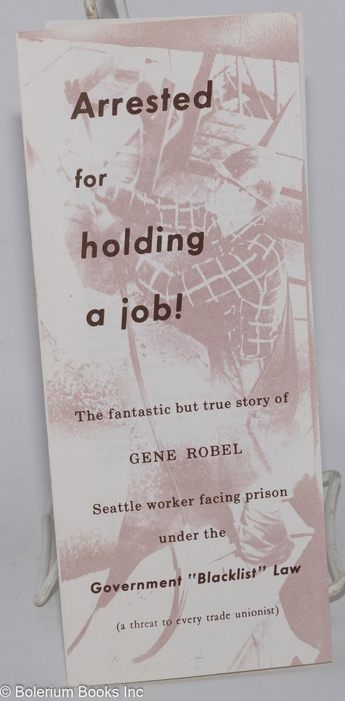 Cat.No: 149130 Arrested for holding a job: the fantastic but true story of Gene Robel, Seattle worker facing prison under the government "blacklist" law. Robel Defense Campaign.