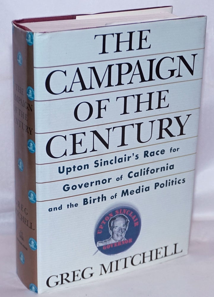 Cat.No: 15009 The campaign of the century; Upton Sinclair's race for Governor of California and the birth of media politics. Greg Mitchell.