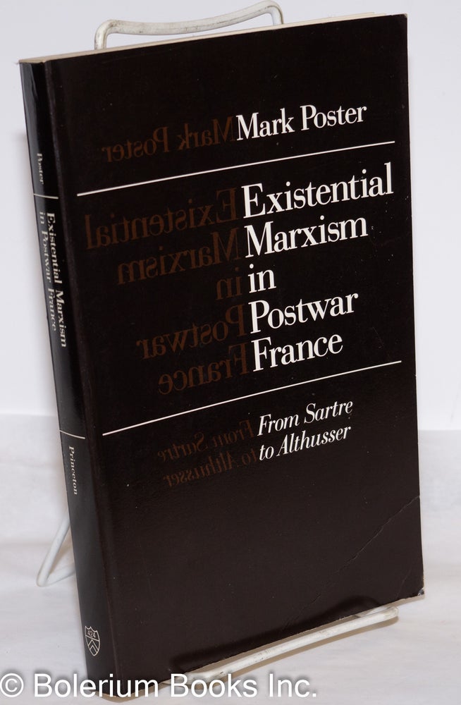 Cat.No: 150431 Existential Marxism in Postwar France, from Sartre to Althusser. Mark Poster.