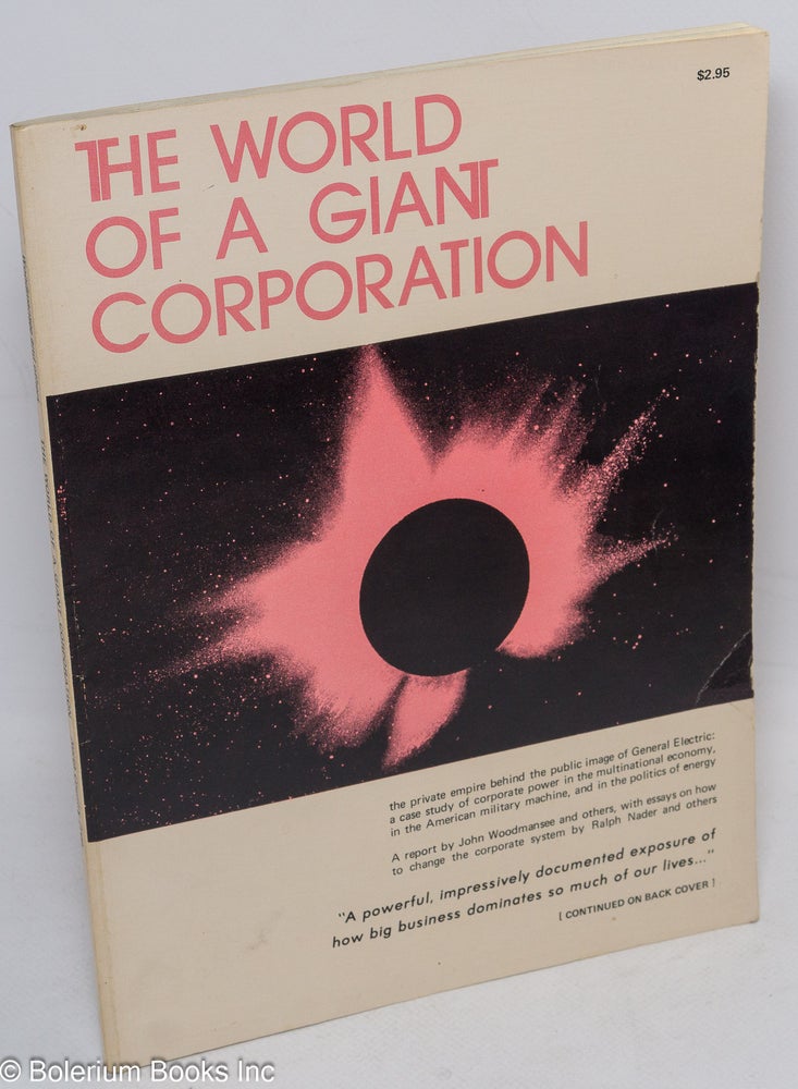 Cat.No: 150762 The world of a giant corporation: A report from the GE project, including essays by Ralph Nader and Derek Shearer. John Woodmansee.