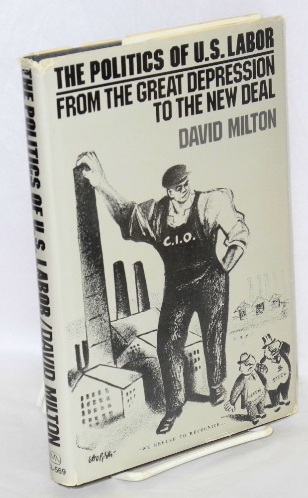 Cat.No: 1511 The politics of U.S. labor; from the Great Depression to the New Deal. David Milton.