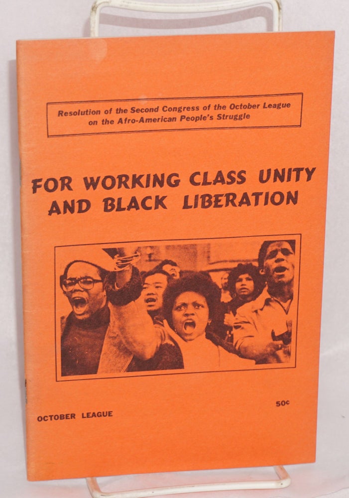 Cat.No: 151426 For working class unity and black liberation; resolution of the Second Congress of the October League on the Afro-American people's struggle. October League, Marxist-Leninist.