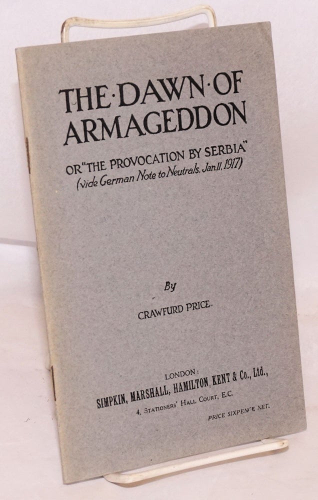 Cat.No: 152630 The dawn of Armageddon: or 'The provocation by Serbia' (vide German note to neutrals, Jan 11, 1917). Crawfurd Price.