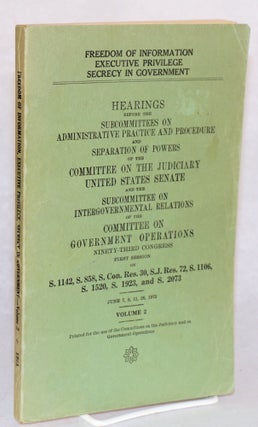 Executive privilege,; secrecy in government, freedom of information, volume I [with] Freedom of information, executive privilege, secrecy in government, volume II [variant titling sic]; Hearings before the subcommittees on administrative paractice &c &c April 10 [through] June 26, 1973 [2 items together]