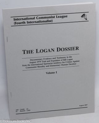 The Logan Dossier: documentary evidence and testimony in the August 1979 trial and expulsion of Bill Logan from the international Spartacist tendency for crimes against communist morality and elementary human decency