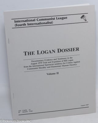 The Logan Dossier: documentary evidence and testimony in the August 1979 trial and expulsion of Bill Logan from the international Spartacist tendency for crimes against communist morality and elementary human decency
