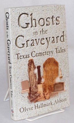 Cat.No: 153100 Ghosts in the graveyard; Texas cemetary tales. Olyve Hallmark Abbott