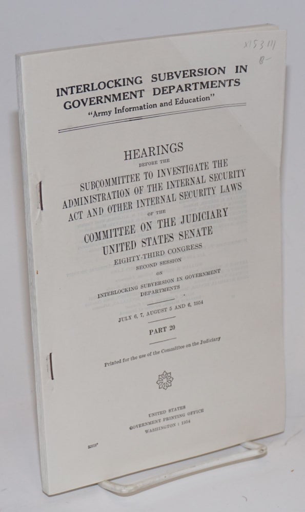 Cat.No: 153111 Interlocking subversion in government departments: "Army Information and Education." Hearings before the Subcommittee to Investigate the Administration of the Internal Security Act and Other Internal Security Laws of the Committee on the Judiciary, United States Senate, Eighty-third Congress, Second Session, PART 20. United States. House of Representatives. Committee on the Judiciary.