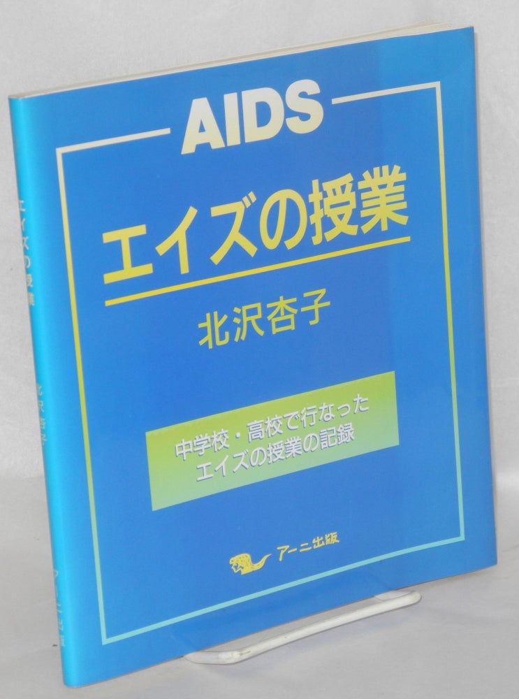 Cat.No: 153386 Eizu no jugyo: chugakko koko de okonatta eizu no jugyo no kiroku [AIDS class: a record of instruction on AIDS carried out at junior high and high schools]. Kyoko Kitazawa.