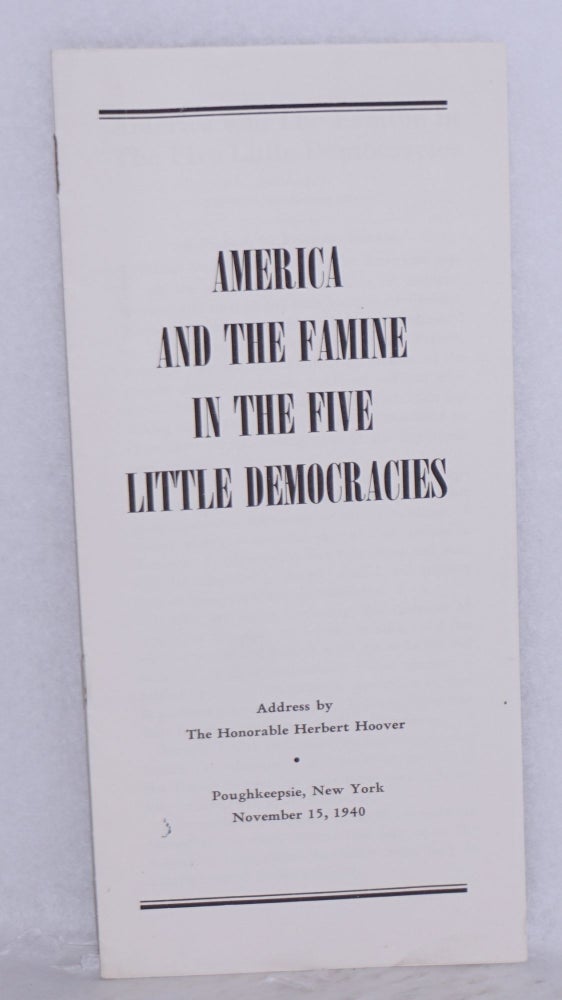 Cat.No: 153671 America and the famine in the five little democracies. Address by the Honorable Herbert Hoover, Poughkeepsie, New York, November 15, 1940. Herbert Hoover.