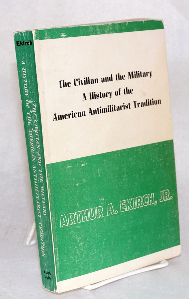 Cat.No: 154005 The civilian and the military: a history of the American antimilitarist tradition. Arthur A. Ekirch, Jr.