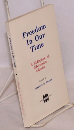 Cat.No: 154110 Freedom in Our Time: A Collection of Libertarian Classics. Vincent H. Miller