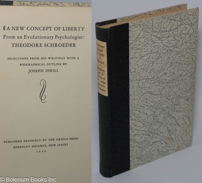 Cat.No: 154324 A new concept of liberty; from an evolutionary psychologist: Theodore Schroeder. Selections from his writings with a biographical outline by Joseph Ishill. Theodore Schroeder.