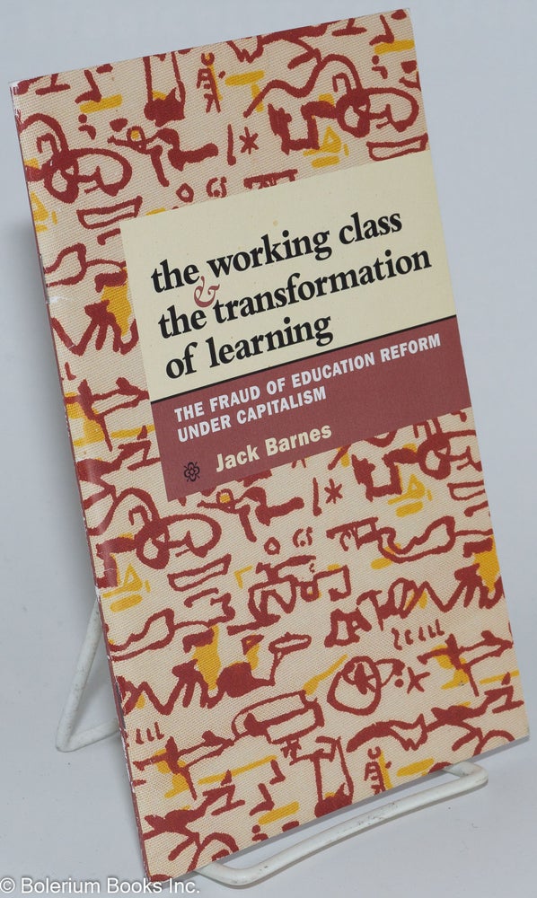 Cat.No: 154501 The working class & the transformation of learning; the fraud of education reform under capitalism. Jack Barnes.