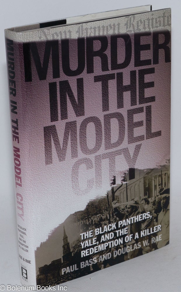 Cat.No: 154722 Murder in the Model City: The Black Panthers, Yale, and the Redemption of a Killer. Paul Bass, Douglas W. Rae.