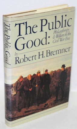 Cat.No: 154758 The public good: philanthropy and welfare in the civil war era. Robert H....